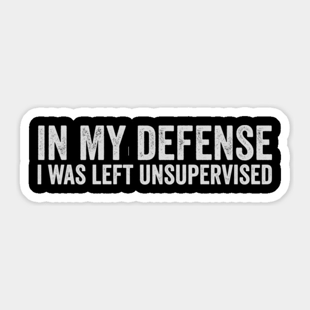in-my-defense-i-was-left-unsupervised Sticker by ArtistTee ⭐⭐⭐⭐⭐