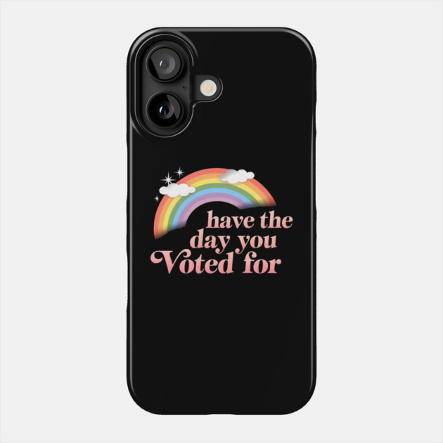 Have-The-Day-You-Voted-For Phone Case by ArtistTee ⭐⭐⭐⭐⭐