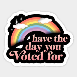 Have-The-Day-You-Voted-For Sticker
