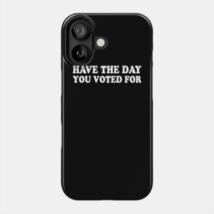 Have The Day You Voted For Phone Case