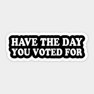 Have The Day You Voted For Sticker