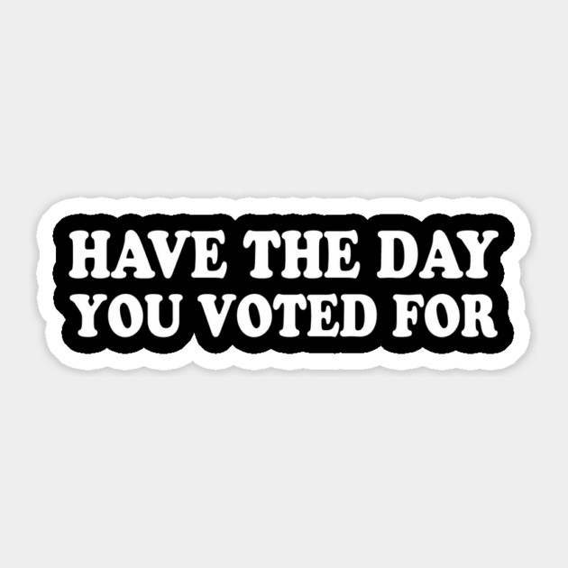 Have The Day You Voted For Sticker by ArtistTee ⭐⭐⭐⭐⭐
