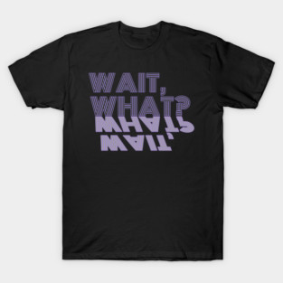 Wait, What? T-Shirt