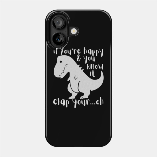 If You're Happy & You Know If Clap Your Oh Dinosaur Phone Case by The WYLD Tribe