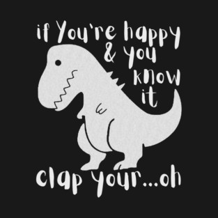 If You're Happy & You Know If Clap Your Oh Dinosaur T-Shirt