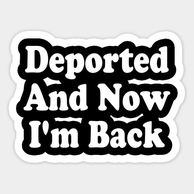 Deported-And-Now-I'm-Back Sticker by ArtistTee ⭐⭐⭐⭐⭐