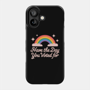 Have-The-Day-You-Voted-For Phone Case