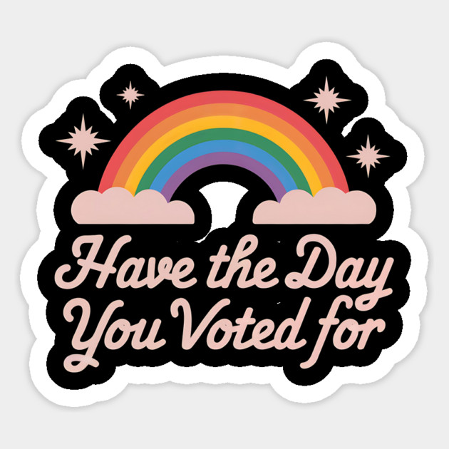 Have-The-Day-You-Voted-For Sticker by ArtistTee ⭐⭐⭐⭐⭐