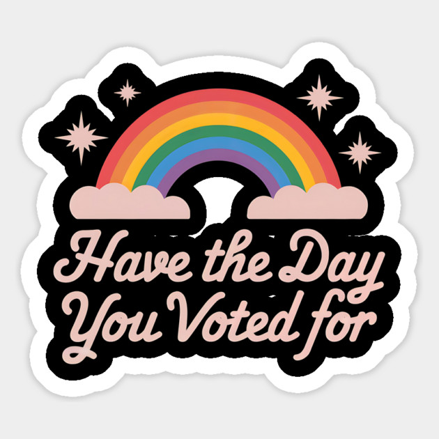 Have-The-Day-You-Voted-For Magnet by ArtistTee ⭐⭐⭐⭐⭐