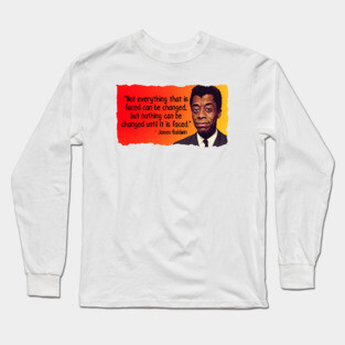 James Baldwin Quote - Not everything that is faced can be changed Long Sleeve T-Shirt
