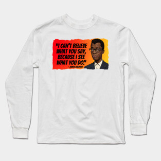 James Baldwin Quote - I can't believe what you say... Long Sleeve T-Shirt