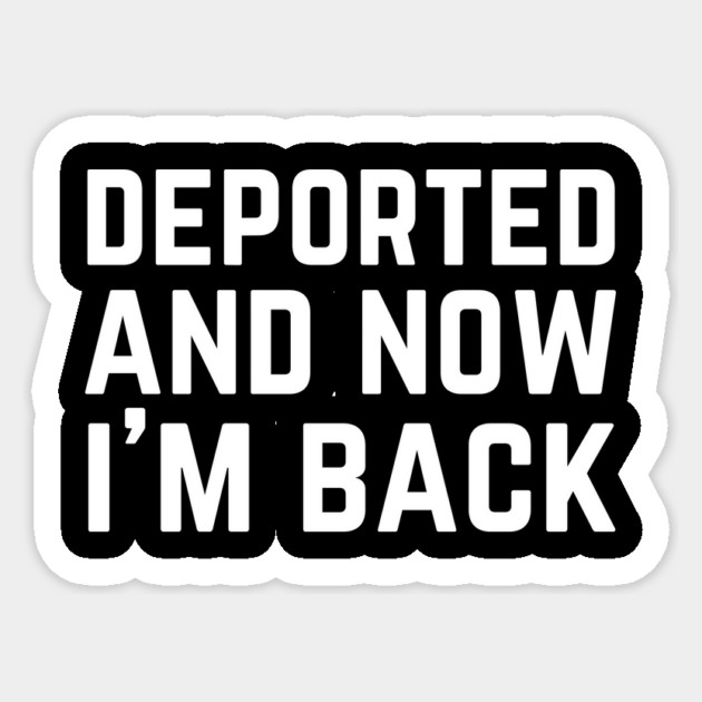 Deported And Now I'm Back Sticker by The WYLD Tribe