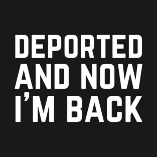 Deported And Now I'm Back T-Shirt