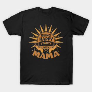 Being Happy Starts with Mama T-Shirt