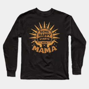 Being Happy Starts with Mama Long Sleeve T-Shirt