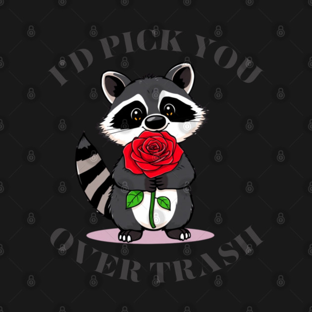 Funny valentines day Raccoon Rose I'd Pick You Over Trash by Creatifly Graphic Tees