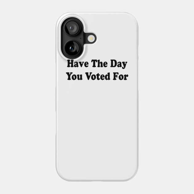 Have The Day You Voted For Phone Case by ArtistTee ⭐⭐⭐⭐⭐
