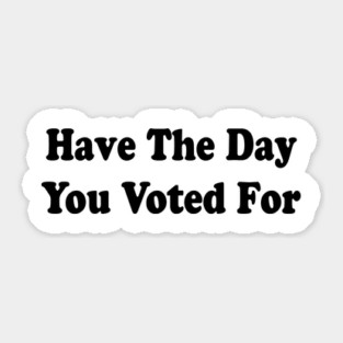 Have The Day You Voted For Sticker