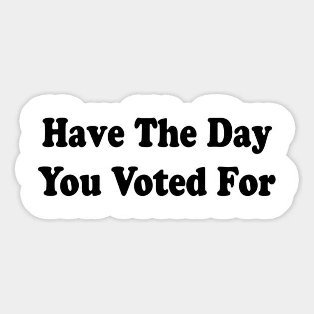 Have The Day You Voted For Magnet by ArtistTee ⭐⭐⭐⭐⭐