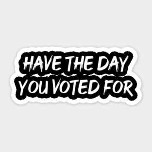 Have The Day You Voted For Sticker