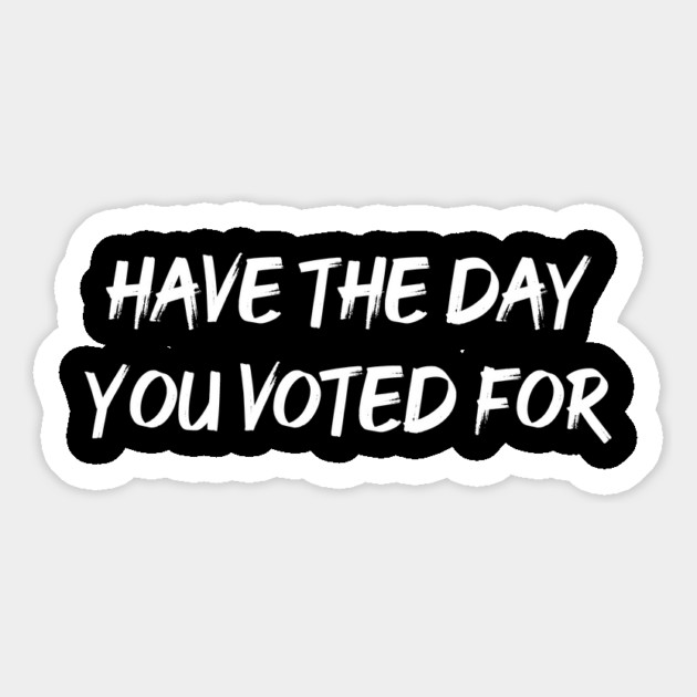 Have The Day You Voted For Magnet by ArtistTee ⭐⭐⭐⭐⭐