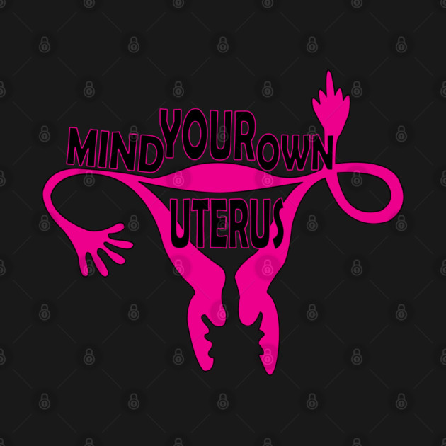 Mind Your Own Uterus! by DickinsonDesign
