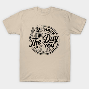 Have The Day You Voted For T-Shirt