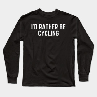 I'd rather be cycling - cycling funny Long Sleeve T-Shirt