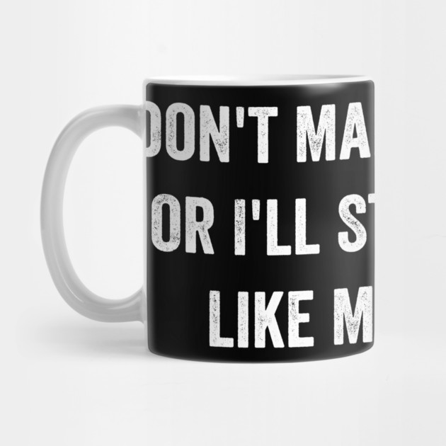 Don't Make Me Angry Or I'll Start Acting Like My Mother by ArtistTee ⭐⭐⭐⭐⭐