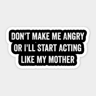 Don't Make Me Angry Or I'll Start Acting Like My Mother Sticker