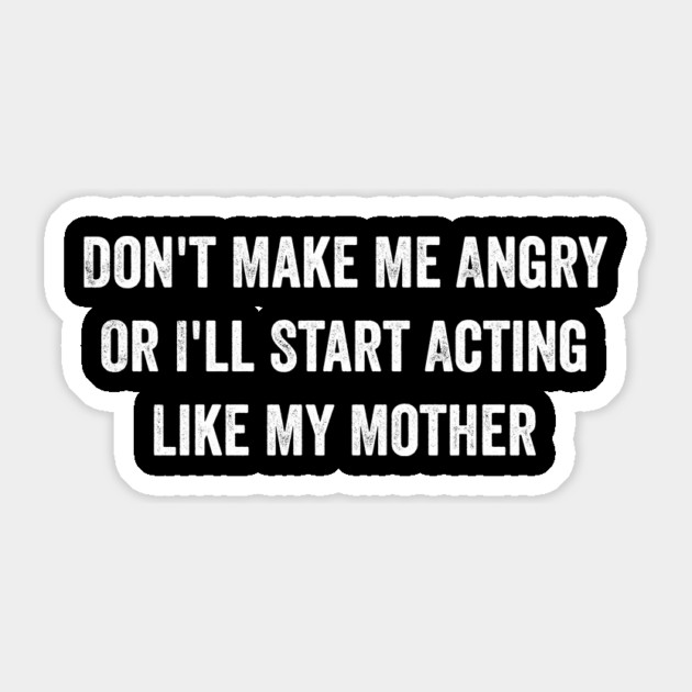 Don't Make Me Angry Or I'll Start Acting Like My Mother Sticker by ArtistTee ⭐⭐⭐⭐⭐