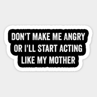 Don't Make Me Angry Or I'll Start Acting Like My Mother Magnet