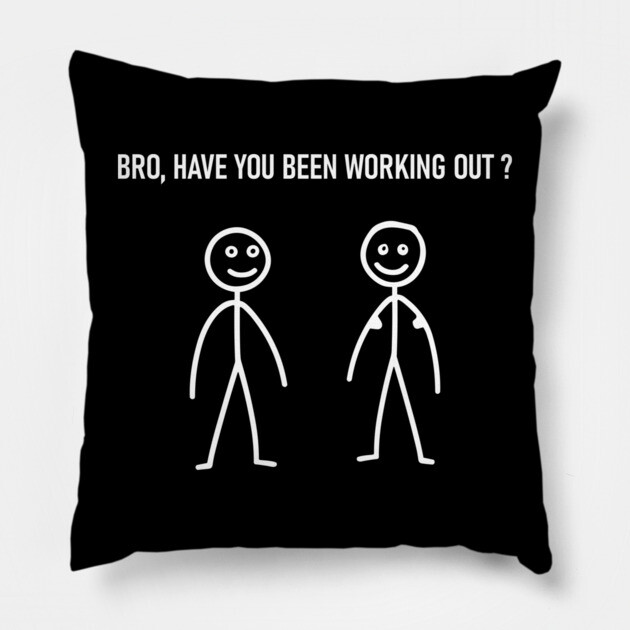 Bro Have You Been Working Out ? Sarcastic Fitness Gym Pillow by Anticorporati