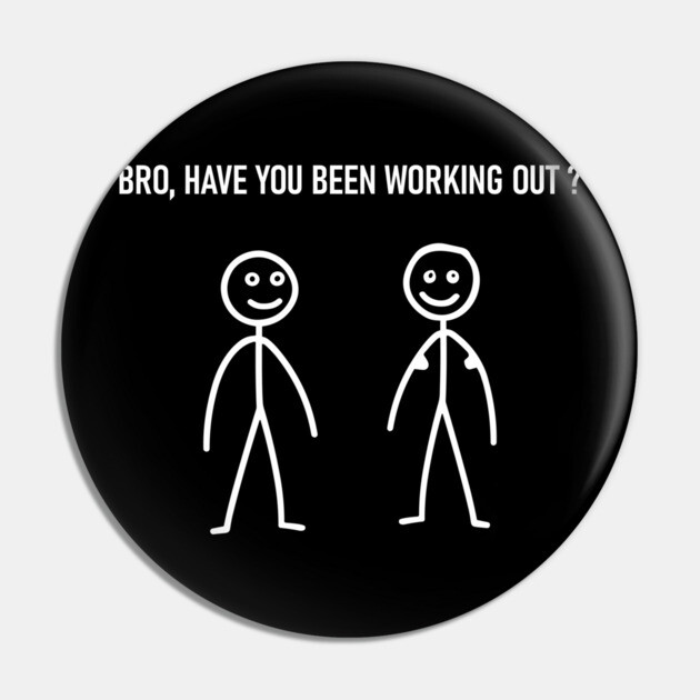 Bro Have You Been Working Out ? Sarcastic Fitness Gym Pin by Anticorporati