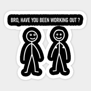 Bro Have You Been Working Out ? Sarcastic Fitness Gym Sticker