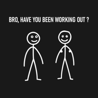 Bro Have You Been Working Out ? Sarcastic Fitness Gym T-Shirt