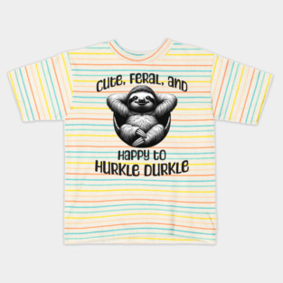 Sloth Cute, Feral, and Happy to Hurkle Durkle Kids T-Shirt