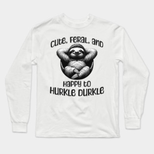 Sloth Cute, Feral, and Happy to Hurkle Durkle Long Sleeve T-Shirt