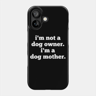 I'm Not A Dog Owner. I'm A Dog Mother. Phone Case