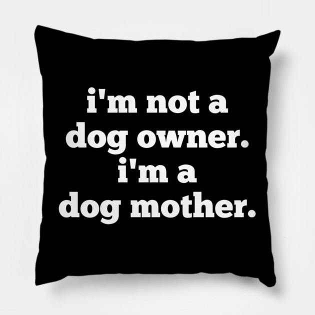 I'm Not A Dog Owner. I'm A Dog Mother. Pillow by BlackMeme94