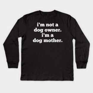 I'm Not A Dog Owner. I'm A Dog Mother. Kids Long Sleeve T-Shirt