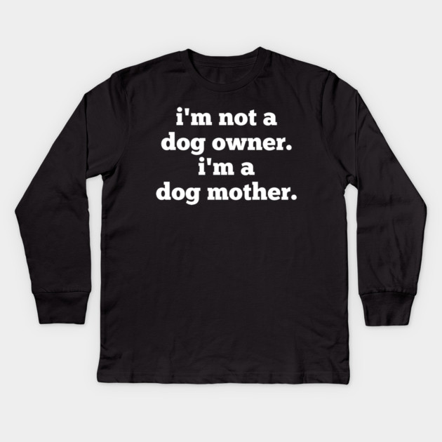 I'm Not A Dog Owner. I'm A Dog Mother. Kids Long Sleeve T-Shirt by BlackMeme94