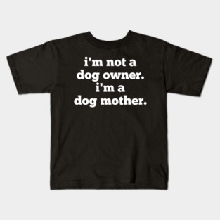 I'm Not A Dog Owner. I'm A Dog Mother. Kids T-Shirt