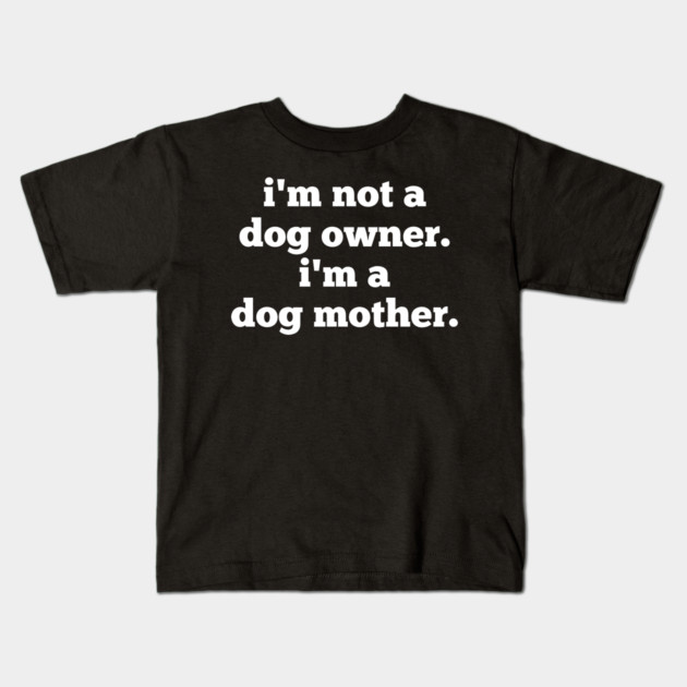 I'm Not A Dog Owner. I'm A Dog Mother. Kids T-Shirt by BlackMeme94