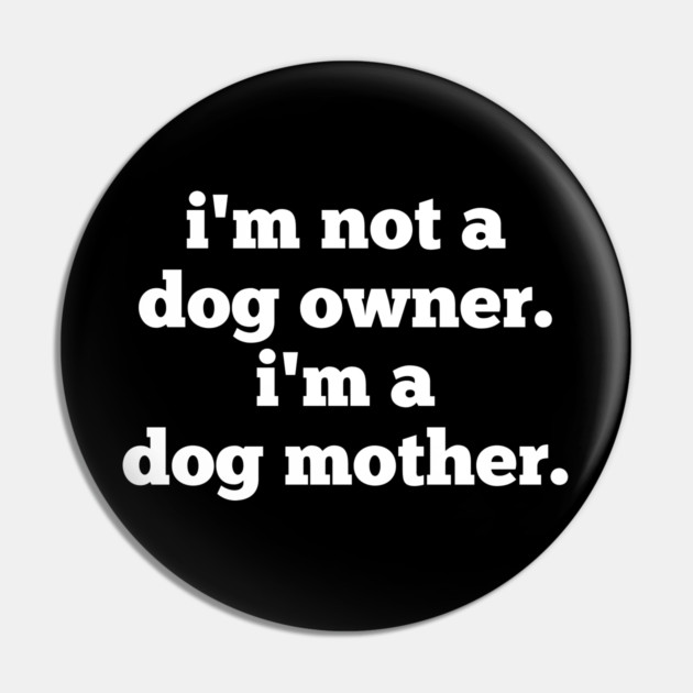I'm Not A Dog Owner. I'm A Dog Mother. Pin by BlackMeme94