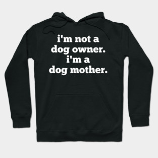 I'm Not A Dog Owner. I'm A Dog Mother. Hoodie