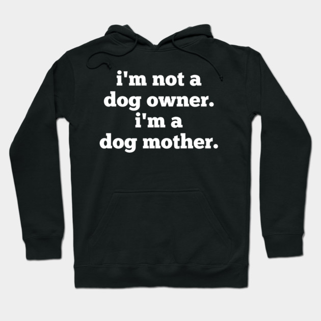 I'm Not A Dog Owner. I'm A Dog Mother. Hoodie by BlackMeme94