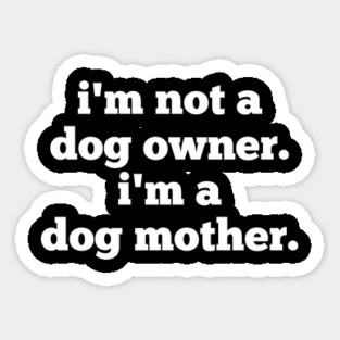 I'm Not A Dog Owner. I'm A Dog Mother. Magnet