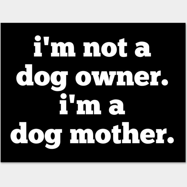 I'm Not A Dog Owner. I'm A Dog Mother. Wall Art by BlackMeme94