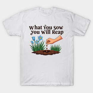 What You Sow, You Will Reap T-Shirt